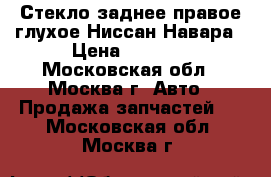 Стекло заднее правое глухое Ниссан Навара › Цена ­ 1 400 - Московская обл., Москва г. Авто » Продажа запчастей   . Московская обл.,Москва г.